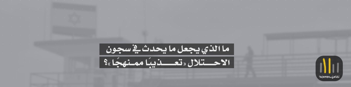 ما الذي يجعل ما يحدث في سجون الاحتلال الإسرائيلي «تعذيبًا ممنهجًا»؟